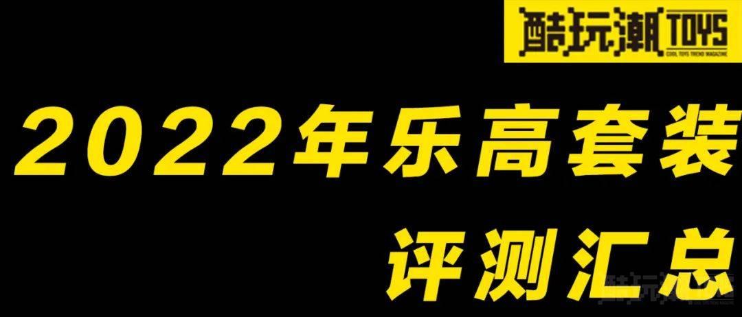 2022年乐高套装评测汇总(下)【酷玩潮年度总结系列】 -1 2022年乐高套装评测汇总(下)【酷玩潮年度总结系列】 -1
