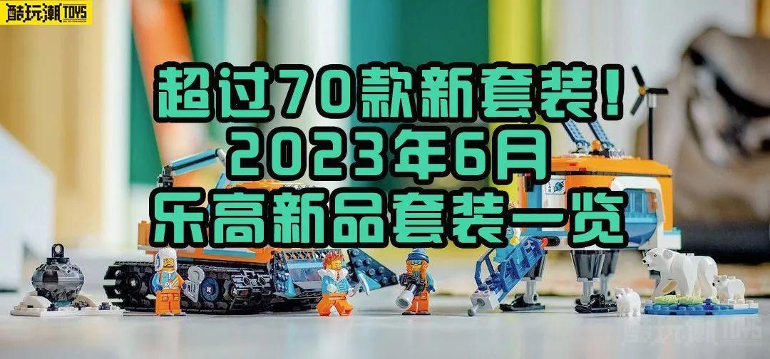 超过70款新套装!乐高2023年6月上市新套装清单 -1 超过70款新套装!乐高2023年6月上市新套装清单 -1