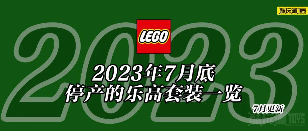 将于2023年7月底停产的乐高套装全名单【七月更新】 -1 将于2023年7月底停产的乐高套装全名单【七月更新】 -1
