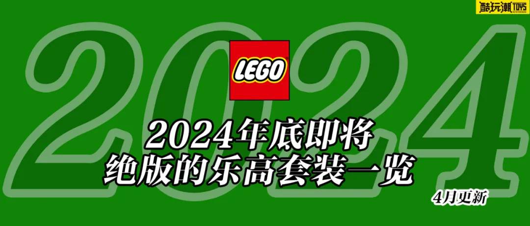 将于2024年底前停产的乐高套装全名单【四月更新】