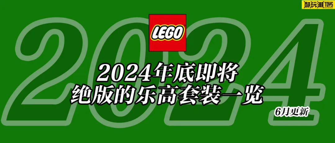 将于2024年底前停产的乐高套装全名单【六月更新】
