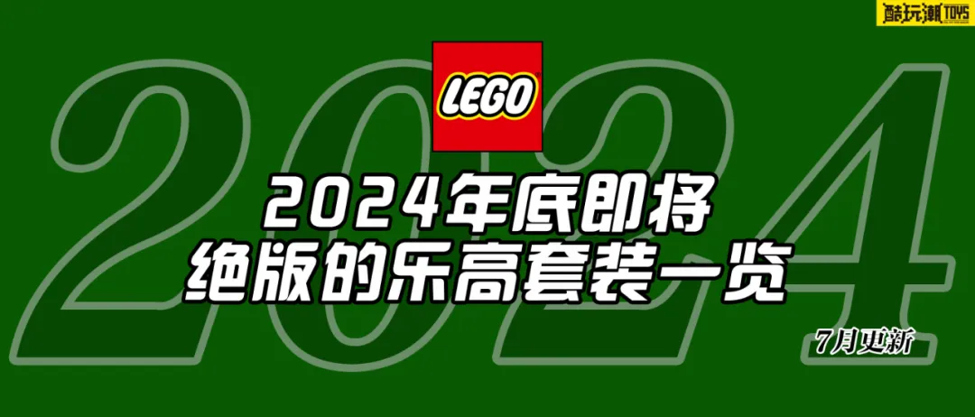 将于2024年底前停产的乐高套装全名单【七月更新】