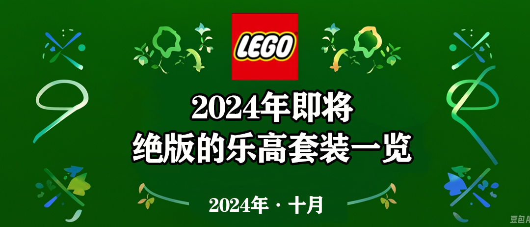 2024年即将停产的乐高套装全部名单【10月更新】