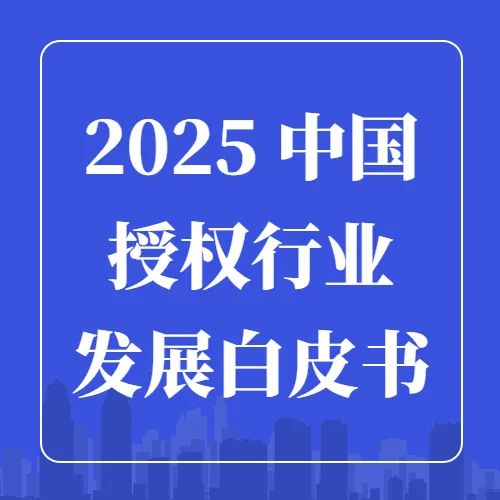 把握授权行业脉搏：《2025中国授权行业发展白皮书》调研问卷邀您参与